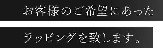 お客様のご希望にあったラッピングを致します。